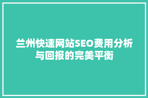 兰州快速网站SEO费用分析与回报的完美平衡