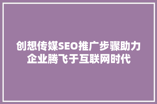 创想传媒SEO推广步骤助力企业腾飞于互联网时代