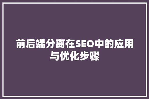 前后端分离在SEO中的应用与优化步骤