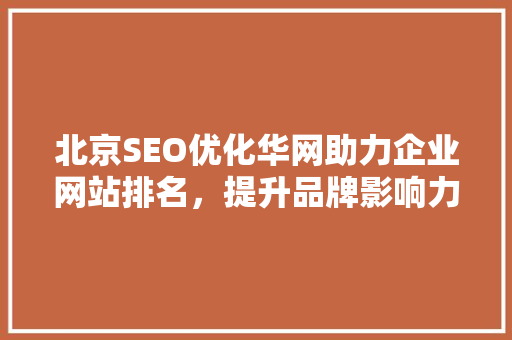 北京SEO优化华网助力企业网站排名，提升品牌影响力