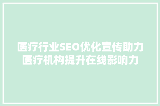 医疗行业SEO优化宣传助力医疗机构提升在线影响力