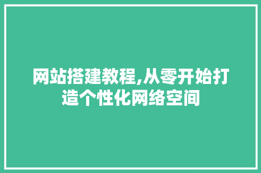 网站搭建教程,从零开始打造个性化网络空间 网站搭建教程,从零开始打造个性化网络空间 seo技术