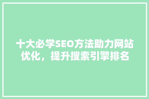 十大必学SEO方法助力网站优化，提升搜索引擎排名