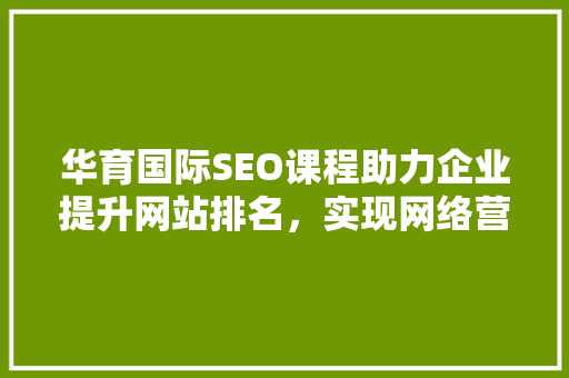 华育国际SEO课程助力企业提升网站排名，实现网络营销新突破
