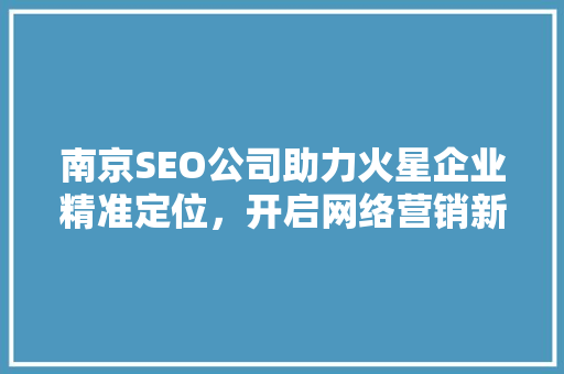 南京SEO公司助力火星企业精准定位，开启网络营销新篇章