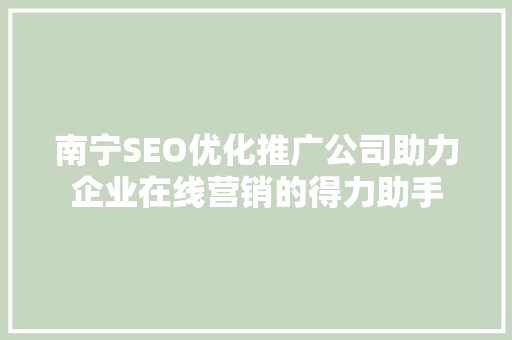 南宁SEO优化推广公司助力企业在线营销的得力助手
