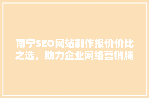南宁SEO网站制作报价价比之选，助力企业网络营销腾飞