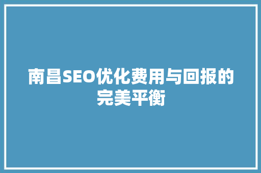 南昌SEO优化费用与回报的完美平衡