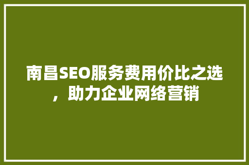 南昌SEO服务费用价比之选，助力企业网络营销