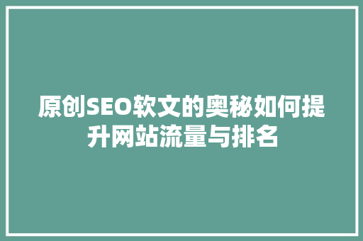 原创SEO软文的奥秘如何提升网站流量与排名