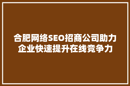 合肥网络SEO招商公司助力企业快速提升在线竞争力 AI技术学习