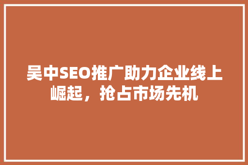 吴中SEO推广助力企业线上崛起，抢占市场先机