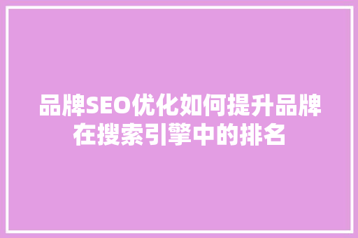 品牌SEO优化如何提升品牌在搜索引擎中的排名