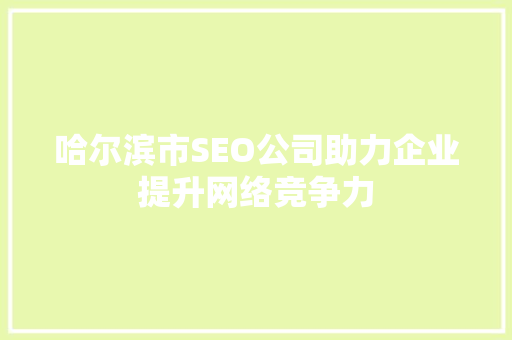 哈尔滨市SEO公司助力企业提升网络竞争力 头条优化