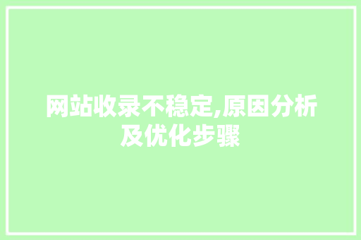 网站收录不稳定,原因分析及优化步骤 网站收录不稳定,原因分析及优化步骤 小程序开发