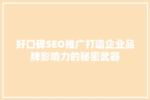好口碑SEO推广打造企业品牌影响力的秘密武器