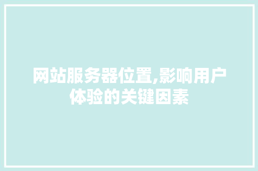 网站服务器位置,影响用户体验的关键因素 网站服务器位置,影响用户体验的关键因素 英文谷歌算法