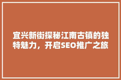 宜兴新街探秘江南古镇的独特魅力，开启SEO推广之旅