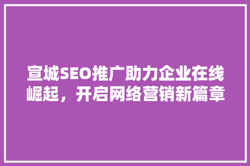 宣城SEO推广助力企业在线崛起，开启网络营销新篇章
