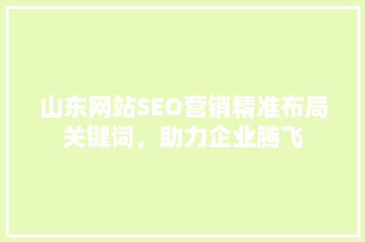 山东网站SEO营销精准布局关键词，助力企业腾飞