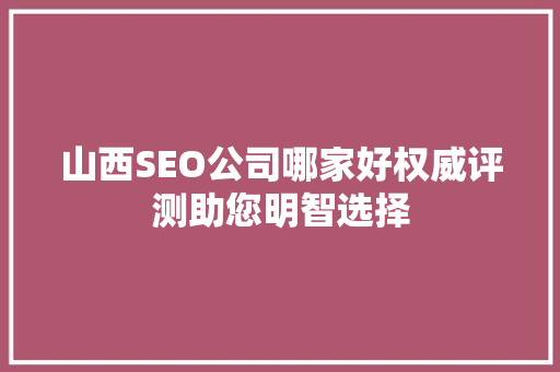 山西SEO公司哪家好权威评测助您明智选择 网站优化