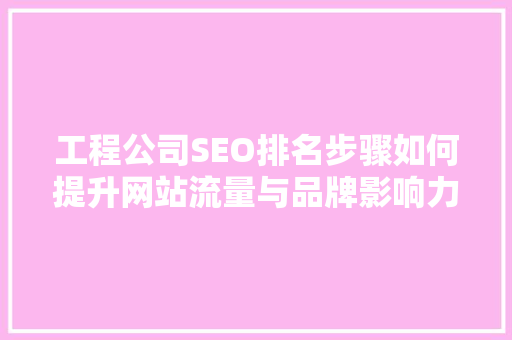 工程公司SEO排名步骤如何提升网站流量与品牌影响力
