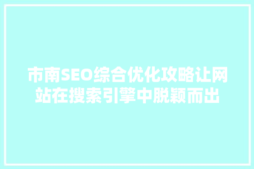 市南SEO综合优化攻略让网站在搜索引擎中脱颖而出