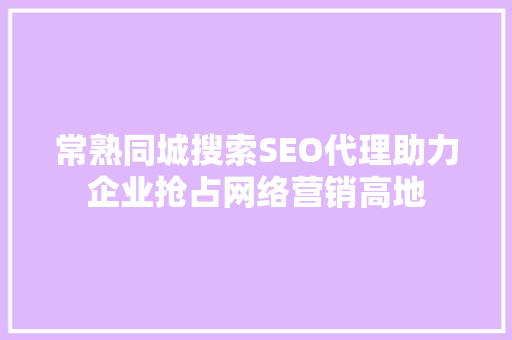 常熟同城搜索SEO代理助力企业抢占网络营销高地 搜狗优化