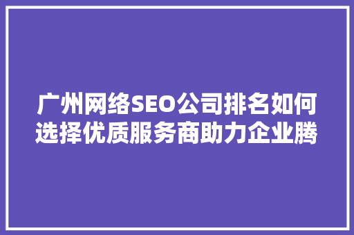 广州网络SEO公司排名如何选择优质服务商助力企业腾飞