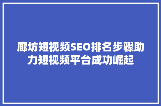 廊坊短视频SEO排名步骤助力短视频平台成功崛起