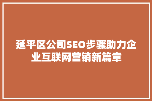 延平区公司SEO步骤助力企业互联网营销新篇章