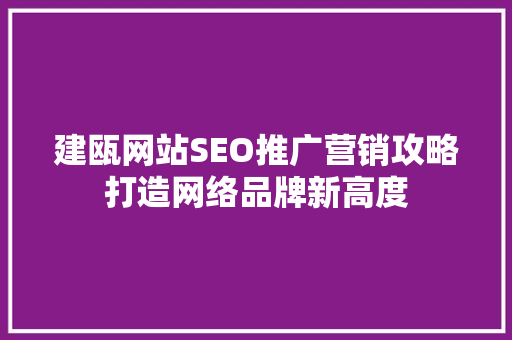 建瓯网站SEO推广营销攻略打造网络品牌新高度