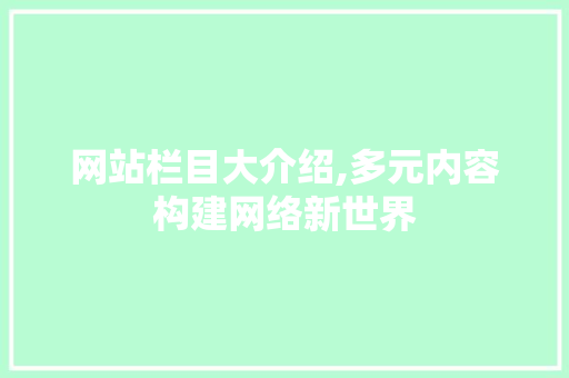 网站栏目大介绍,多元内容构建网络新世界 网站栏目大介绍,多元内容构建网络新世界 网站优化