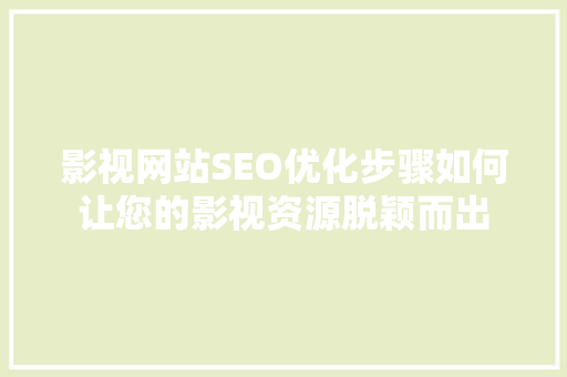 影视网站SEO优化步骤如何让您的影视资源脱颖而出