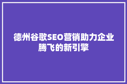德州谷歌SEO营销助力企业腾飞的新引擎