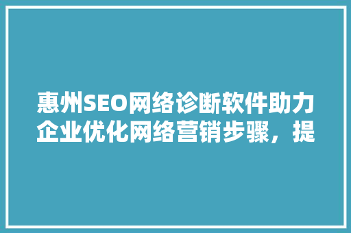 惠州SEO网络诊断软件助力企业优化网络营销步骤，提升品牌竞争力