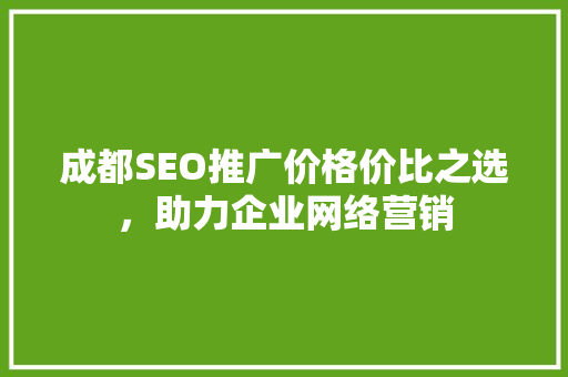 成都SEO推广价格价比之选，助力企业网络营销 搜狗优化