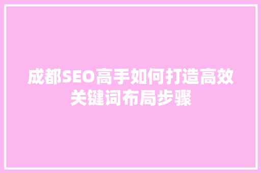 成都SEO高手如何打造高效关键词布局步骤
