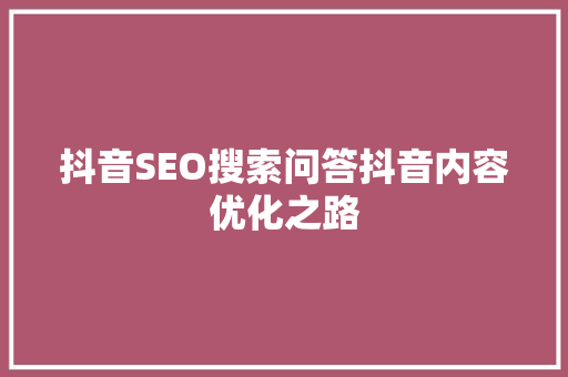 抖音SEO搜索问答抖音内容优化之路