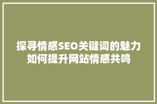 探寻情感SEO关键词的魅力如何提升网站情感共鸣
