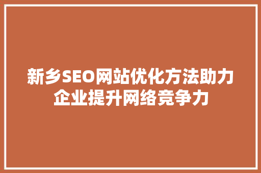 新乡SEO网站优化方法助力企业提升网络竞争力