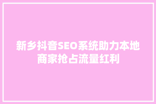 新乡抖音SEO系统助力本地商家抢占流量红利