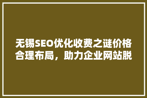 无锡SEO优化收费之谜价格合理布局，助力企业网站脱颖而出