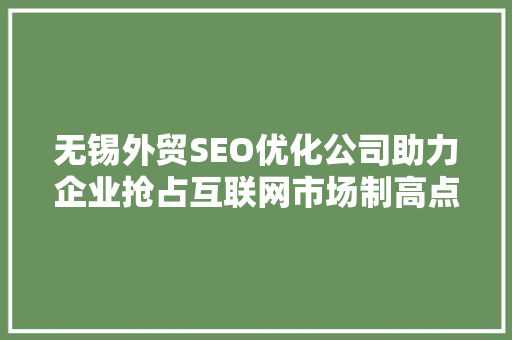 无锡外贸SEO优化公司助力企业抢占互联网市场制高点