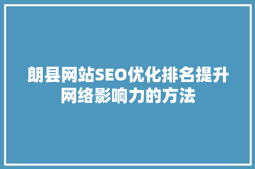 朗县网站SEO优化排名提升网络影响力的方法 AI技术学习