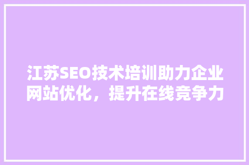 江苏SEO技术培训助力企业网站优化，提升在线竞争力