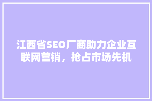 江西省SEO厂商助力企业互联网营销，抢占市场先机