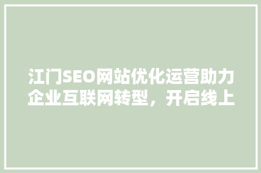江门SEO网站优化运营助力企业互联网转型，开启线上营销新篇章
