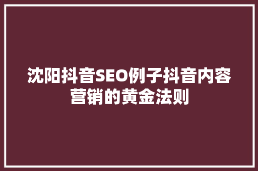沈阳抖音SEO例子抖音内容营销的黄金法则