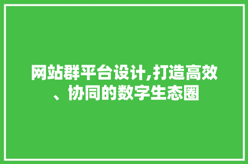 网站群平台设计,打造高效、协同的数字生态圈 网站群平台设计,打造高效、协同的数字生态圈 英文谷歌算法